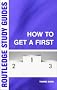 How to Get a First: The Essential Guide to Academic Success (Routledge Study Guides)
