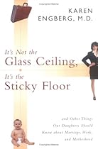 It's Not the Glass Ceiling, It's the Sticky Floor: And Other Things Our Daughters Should Know About Marriage, Work, and Motherhood