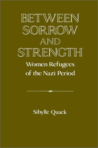 Between Sorrow and Strength: Women Refugees of the Nazi Period (Publications of the German Historical Institute)