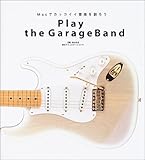 Play the GarageBand―Macでカッコイイ音楽を創ろう