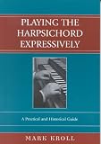 Playing the Harpsichord Expressively: A Practical and Historical Guide
