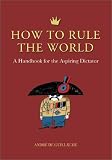 How to Rule the World: A Handbook for the Aspiring Dictator