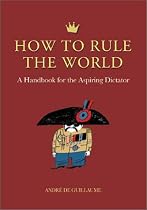 How to Rule the World: A Handbook for the Aspiring Dictator