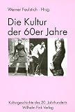 Die Kultur der 60er Jahre. Kulturgeschichte des 20. Jahrhunderts - Werner Faulstich