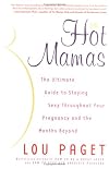 Hot Mamas: The Ultimate Guide to Staying Sexy Throughout Your Pregnancy and the Months Beyond