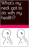 What's my neck got to do with my health?