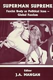 Superman Supreme: Fascist Body as Political Icon - Global Fascism (Cass Studies--Sport in the Global Society.)