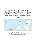The 2006-2011 World Outlook for Manufacturing Window and Door Units, Sash, Window and Door Frames, and Doors from Wood or Wood Clad with Metal or Plastics