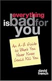 Everything is Bad for You: An A-Z Guide to What You Never Knew Could Kill You