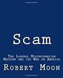 Scam: The Liberal Misinformation Machine And Its War On America