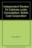 Independent review 10 collieries under consultation : British Coal Corporation United Kingdom