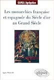 Les monarchies française et espagnole du Siècle d'Or au Grand Siècle par Agnès Walch Les monarchies française et espagnole du Siècle d'Or au Grand Siècle par Walch
