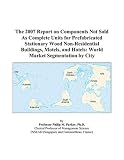 The 2007 Report on Components Not Sold As Complete Units for
Prefabricated Stationary Wood Non-Residential Buildings, Motels,
and Hotels: World Market Segmentation by City