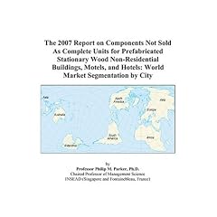 The 2007 Report on Components Not Sold As Complete Units for Prefabricated Stationary Wood Non-Residential Buildings, Motels, and Hotels: World Market Segmentation by City