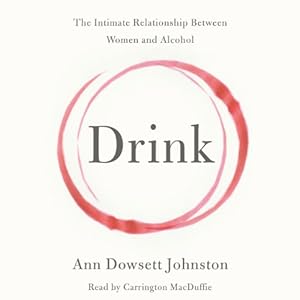 The Intimate Relationship Between Women and Alcohol - Ann Dowsett Johnston