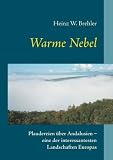 Warme Nebel: Plaudereien �ber Andalusien  - eine der interessantesten Landschaften Europas - Heinz W. Brehler