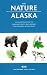 The Nature of Alaska: An Introduction to Familiar Plants and Animals and Natural Attractions
