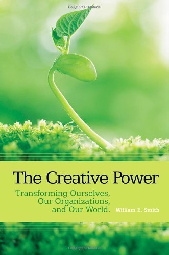 The Creative Power: Transforming Ourselves, Our Organizations, and Our World by William E. Smith (2008-12-14)