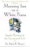 Morning Sun on a White Piano: Simple Pleasures and the Sacramental Life