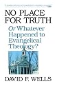 NO PLACE FOR TRUTH: OR WHATEVER HAPPENED TO EVANGELICAL THEOLOGY?