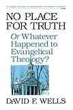 No place for truth, or, Whatever happened to evangelical theology?