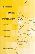 Scheler's Ethical Personalism: Its Logic, Development, and Promise (Perspectives in Continental Philosophy, 25)