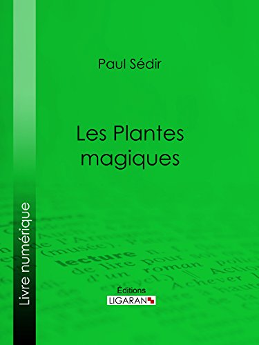 Les Plantes magiques: botanique occulte, constitution secrète des végétaux, vertus des simples, médecine hermétique, philtres, onguents, breuvages magiques, ... élixirs spagyriques (French Edition)