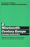 University of Chicago Readings in Western Civilization, Volume 8: Nineteenth-Century Europe: Liberalism and its Critics (Readings in Western Civilization)