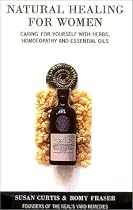 Natural Healing for Women: Caring for Yourself with Herbs, Homeopathy and Essential Oils