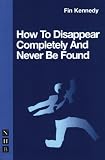 How to Disappear Completely and Never be Found (Nick Hern Books)