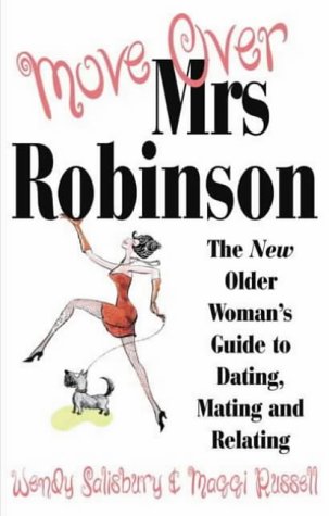 Move Over, Mrs.Robinson: How to Have Fun and be Super-sexy - The Mature Woman's Guide to Dating, Mating and Relating