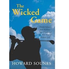 The Wicked Game: Arnold Palmer, Jack Nicklaus, Tiger Woods and the True Story of Modern Golf