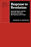 Response to Revolution: Imperial Spain and the Spanish American Revolutions, 1810-1840 (Cambridge Iberian and Latin American Studies)