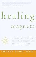 Healing Magnets: A Guide for Pain Relief, Speeding Recovery, and Restoring Balance