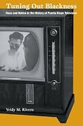 Tuning Out Blackness: Race and Nation in the History of Puerto Rican Television (Console-ing Passions)