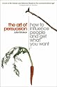 The Art of Persuasion: How to Influence People and Get What You Want
