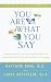 You Are What You Say : A Harvard Doctor's Six-Step Proven Program for Transforming Stress Through the Power of Language