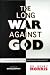 The Long War Against God: The History and Impact of the Creation/Evolution Conflict