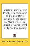 Scriptural and Secular Prophecies Pertaining to the Last Days Including Prophecies by Members of The Church of Jesus Christ of Latter Day Saints