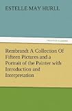 Rembrandt A Collection Of Fifteen Pictures and a Portrait of the Painter with Introduction and Interpretation