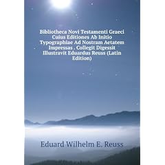 Bibliotheca Novi Testamenti Graeci Cuius Editiones Ab Initio Typographiae Ad Nostram Aetatem Impressas . Collegit Digessit Illustravit Eduardus Reuss (Latin Edition)
