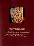 Mutterg&ouml;ttin und Schamanen: Die Entwicklung der Religion von der Altsteinzeit bis zu den fr&uuml;hen K&ouml;nigreichen - Harry Eilenstein