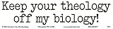 Keep Your Theology Off My Biology! Bumper Sticker.