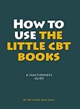 How to use the little CBT books : a practitioner's guide