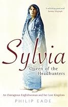 Sylvia, Queen Of The Headhunters: An Outrageous Englishwoman And Her Lost Kingdom