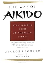 Way of Aikido, The: Life Lessons from an American Sensei
