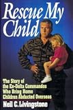 Rescue my child : the story of the ex-Delta commandos who bring home children abducted overseas