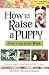 How to Raise a Puppy You Can Live with [HT RAISE A PUPPY YOU CAN L]