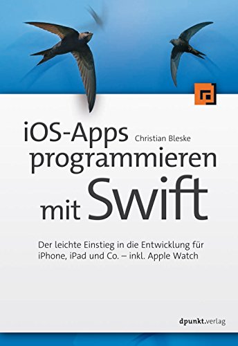 iOS-Apps programmieren mit Swift: Der leichte Einstieg in die Entwicklung für iPhone, iPad und Co. - inkl. Apple Watch (German Edition)