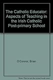 The Catholic educator : aspects of teaching in the Irish Catholic post-primary school